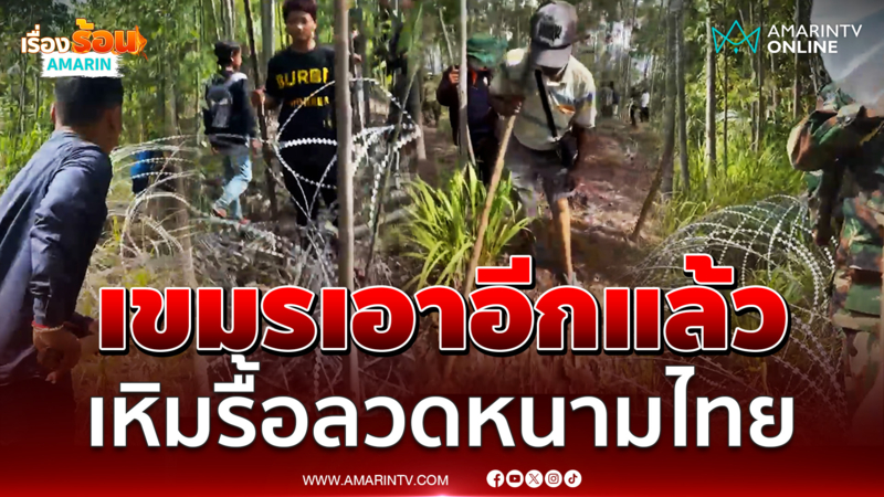 บ้านหนองหญ้าแก้วเดือดอีก เขมรไลฟ์สดรื้อรั้วลวดหนามไทย