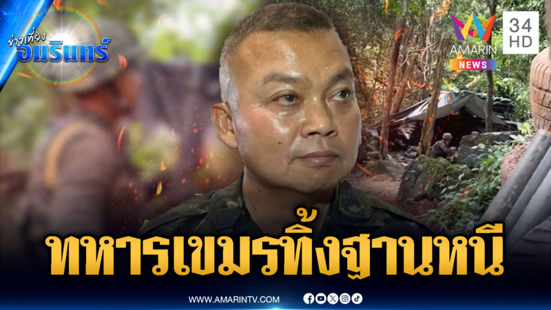 มทภ.2 เผยทหารเขมรทิ้งฐาน ไม่กล้าอยู่ต่อเพราะรุกล้ำไทย