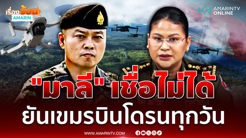 "แม่ทัพภาคที่ 2" ยันเขมรบินโดรนทุกวัน  ชี้ "มาลี" เชื่อไม่ได้ 