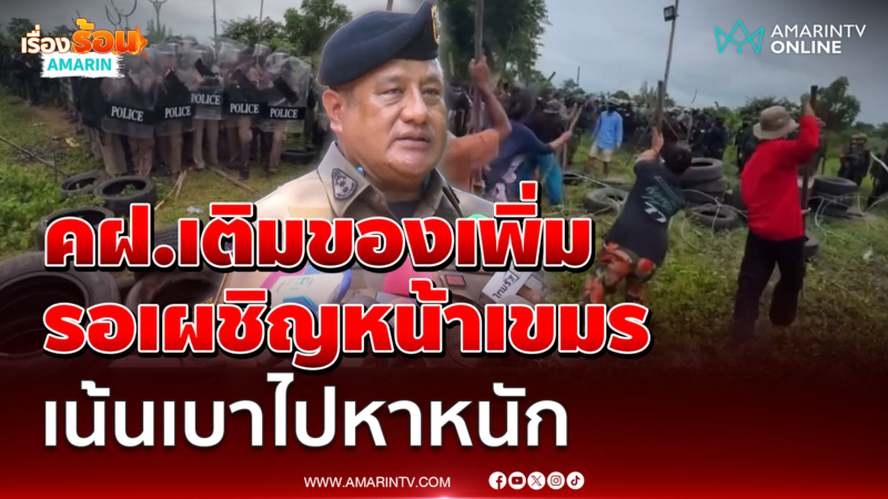คฝ.เติมของ เตรียมพร้อมหากต้องเผชิญเหตุกับชาวเขมรอีกรอบ 