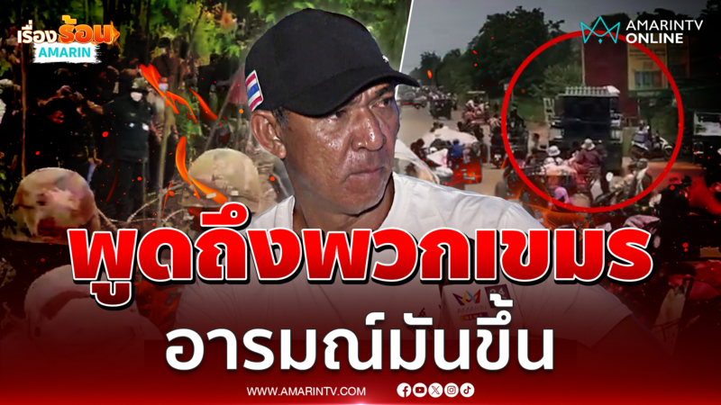 คุณลุงชาวสระแก้ว พูดถึงเขมรแล้วอารมณ์มันขึ้น