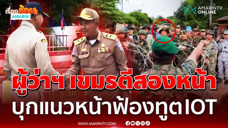 เขมรตีสองหน้าผู้ว่าฯ สระแก้ว บุกแนวหน้าฟ้องทูต IOT