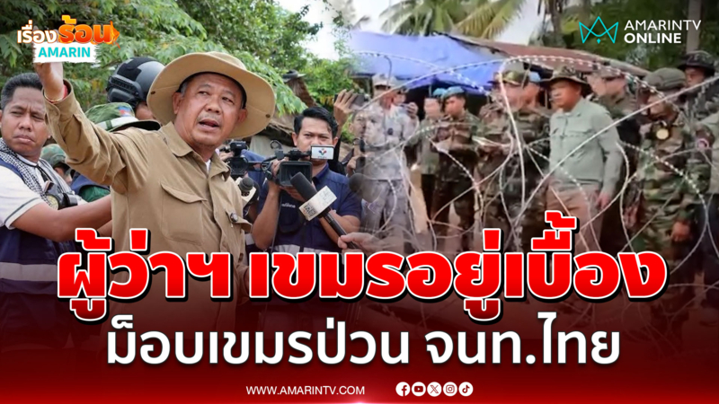 เบื้องหลังความวุ่นวาย!  ผู้ว่าฯ เขมรหนุนม็อบป่วน จนท.ไทย