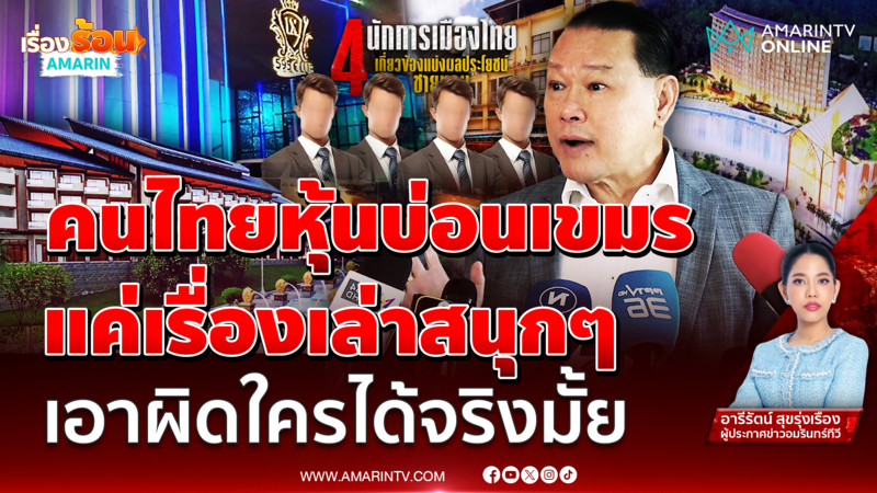 คนไทย-นักการเมืองหุ้นบ่อนเขมร แค่เรื่องเล่าสนุกๆ จับมือใครดมได้บ้าง