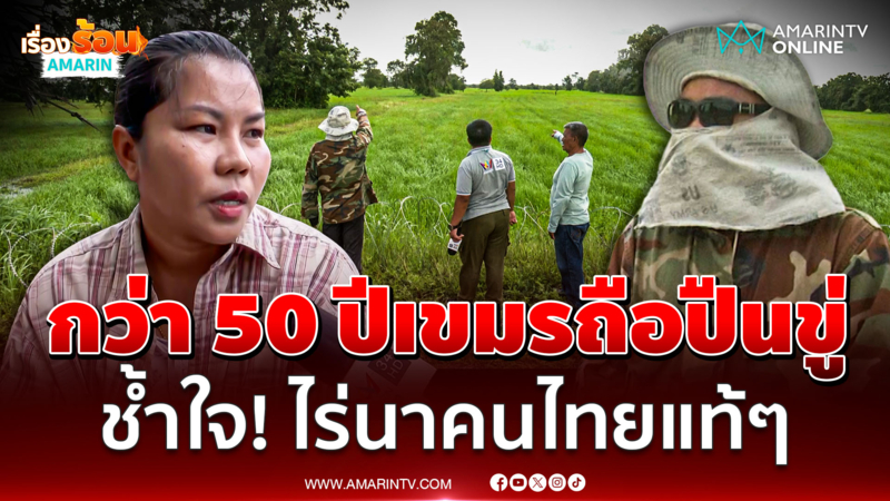 ชาวบ้านสระแก้วแฉ 50 ปีแล้ว เขมรถือปืนขู่! สงสัย UN ทำไมปล่อยล้ำแดนไทย 