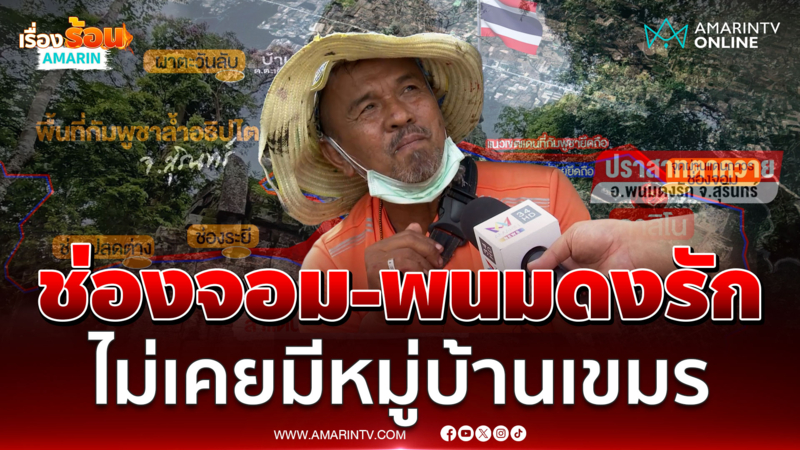 "ลำพอง" อดีตป่าไม้ ยันช่องจอมต่อเนื่องถึงพนมดงรักไม่เคยมีหมู่บ้านเขมร 