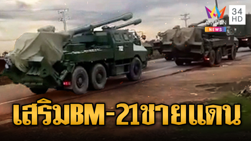 เขมรยังไม่หยุด ลอบขน BM-21 และรถถัง เติมแนวชายแดน