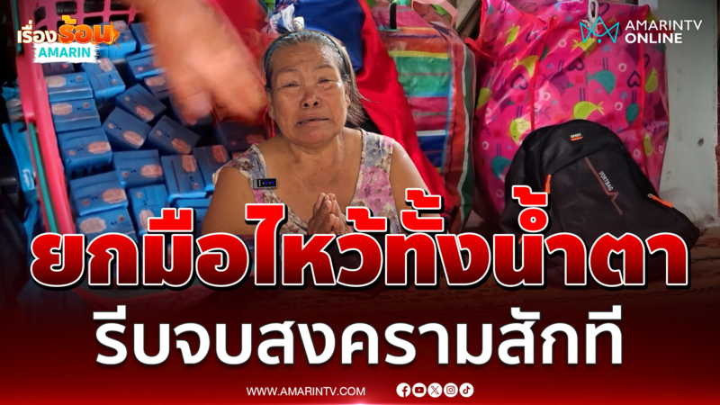 ยายยกมือไหว้ทั้งน้ำตา รบ.รีบจบสงครามด่วน