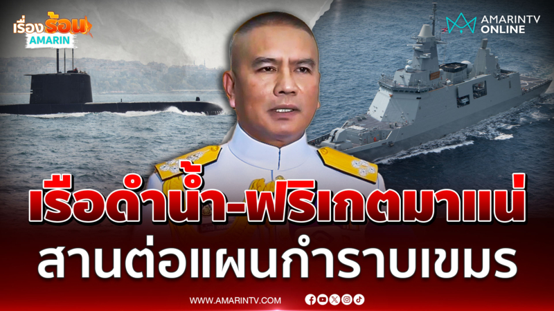 ว่าที่ ผบ.ทร.คนใหม่ สานต่อนโยบายเรือดำน้ำ-เรือฟริเกต กำราบเขมร