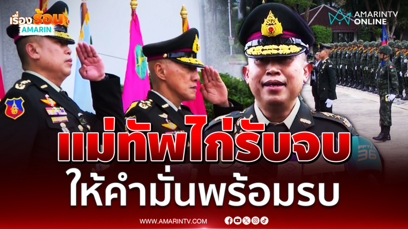 แม่ทัพไก่ ให้คำมั่นขอให้ปชช.มั่นใจ มุ่งมั่นสู่การเป็นกองทัพที่พร้อมรบ
