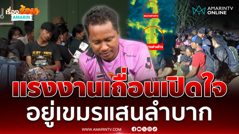แรงงานเขมรเปิดใจ ลำบากกัมพูชาไม่มีงานให้ทำ ตัดสินใจลอบกลับเข้าไทย