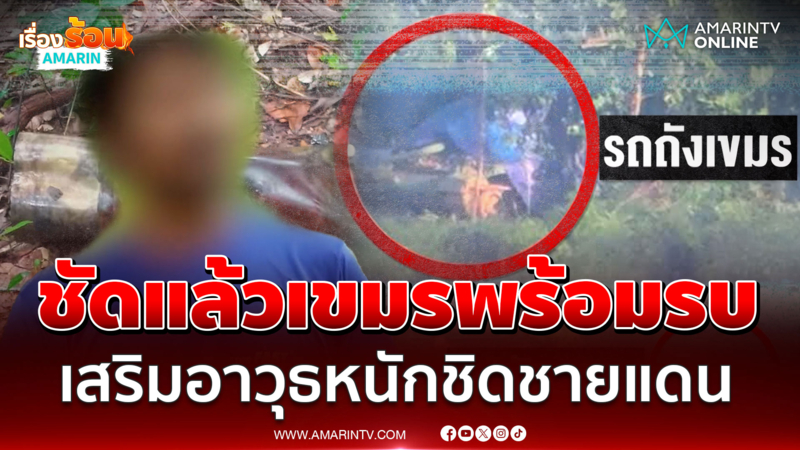 ชัดแล้ว! เขมรพร้อมรบ เสริมอาวุธหนักประชิดชายแดน