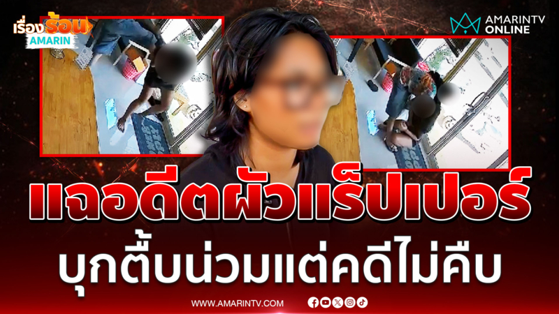 เปิดใจสาวถูกอดีตผัว "แร็ปเปอร์ย่านสุขุมวิท" บุกทำร้ายร่างกาย