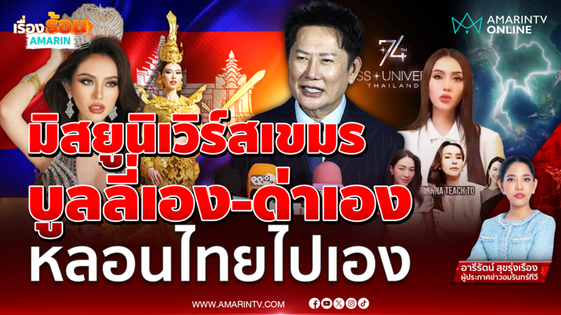 มิสยูนิเวิร์สเขมรไม่กล้ามาไทย บูลลี่เอง-ด่าเอง หลอนไทยไปเอง