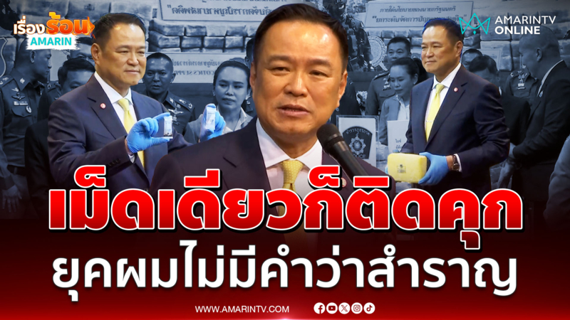 อนุทิน ลั่นดันนโยบาย ยาบ้า 1 เม็ดไม่ใช่ผู้เสพ ลุยปราบให้เกลี้ยง