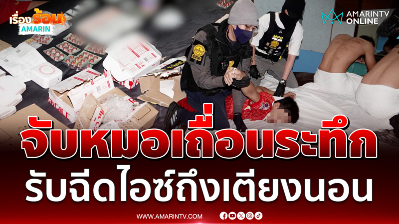 นาทีระทึก รวบ "หมอเถื่อนได้ทุกฟิวส์" รับฉีดไอซ์ถึงเตียงนอน