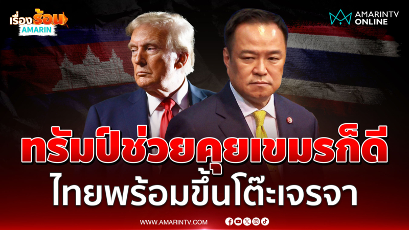 อนุทิน มองทรัมป์ช่วยคุยเขมร ไทยพร้อมขึ้นโต๊ะเจรจา