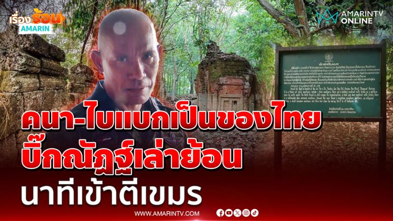รอง มทภ.2 ยัน ปราสาทไบแบก-ปราสาทคนา เป็นของไทย เล่าย้อนนาทีขับไล่เขมร 