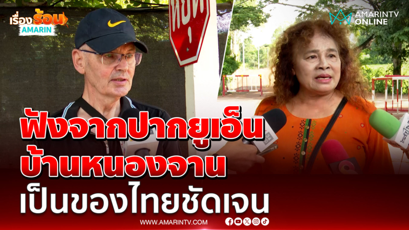 ฟังจากปาก 2 อดีตเจ้าหน้าที่ยูเอ็น ยืนยัน บ้านหนองจานเป็นของไทยชัดเจน
