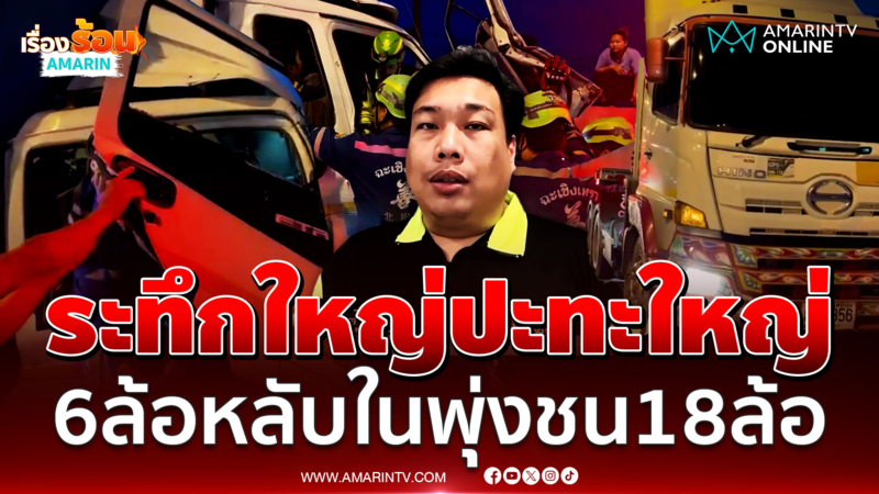 6 ล้อหลับใน พุ่งชน 18 ล้อบรรทุกเสาเข็ม หวิดเสียบดับ