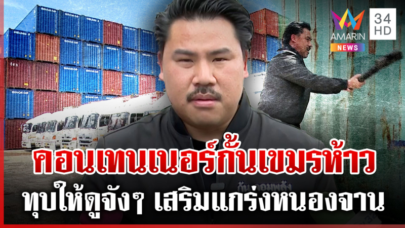 ภาค 1 ไฟเขียว "กัน จอมพลัง" ขนคอนเทนเนอร์ 60 ตู้กั้นเขมรห้าว
