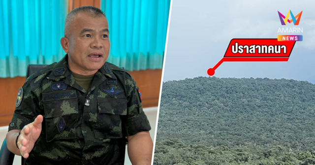 แม่ทัพภาคที่2 เผย ปราสาทคนา ไม่มีใครยึดครอง ยังเป็นพื้นที่สำรวจร่วม