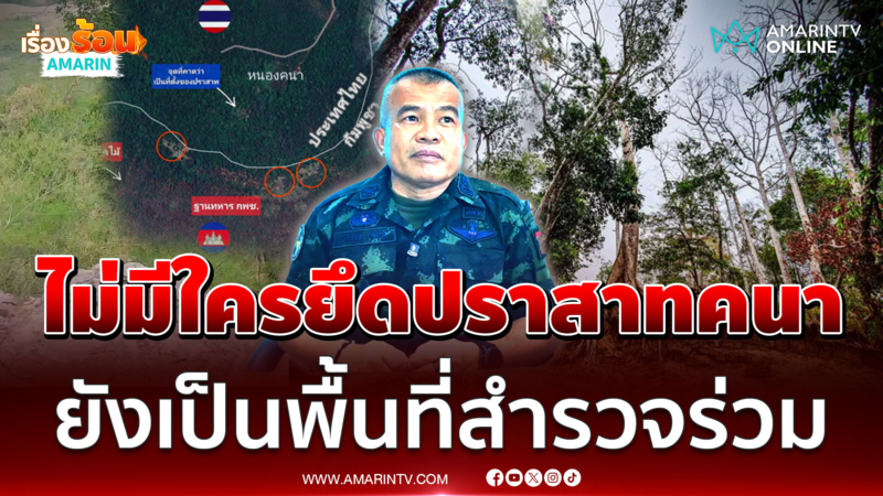 มทภ.2 แจง "ปราสาทคนา" ไม่มีใครยึดครอง ชี้เป็นพื้นที่สำรวจร่วม