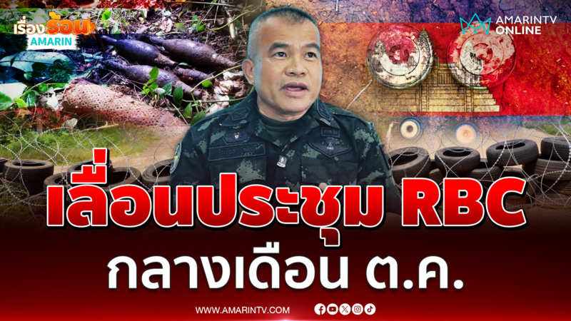 มทภ.2 เผยการประชุมRBCเลื่อนไปกลางเดือนต.ค.เหตุเขมรยังไม่รับข้อเสนอไทย
