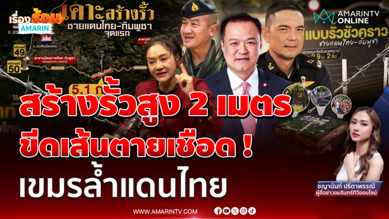 ขีดเส้นตาย เชือด ! เขมรล้ำเขตแดน สร้างรั้วชายแดนไทย-กัมพูชาสูง 2 เมตร