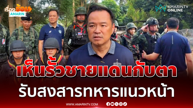 "นายกฯอนุทิน" พาชี้จุดสร้างรั้วชายแดนฐานปฏิบัติการทหาร จ.บุรีรัมย์