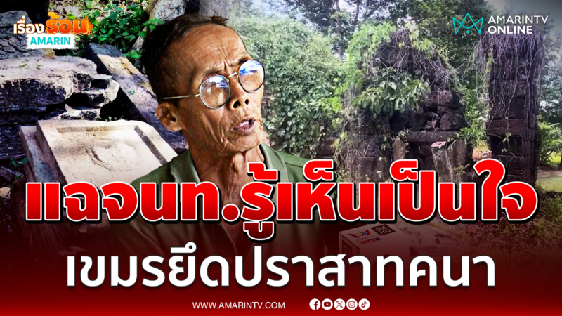 ทหารผ่านศึก ซัดเขมรรุกล้ำ "ปราสาทคนา" จนท.ละเลยรู้เห็นเป็นใจ