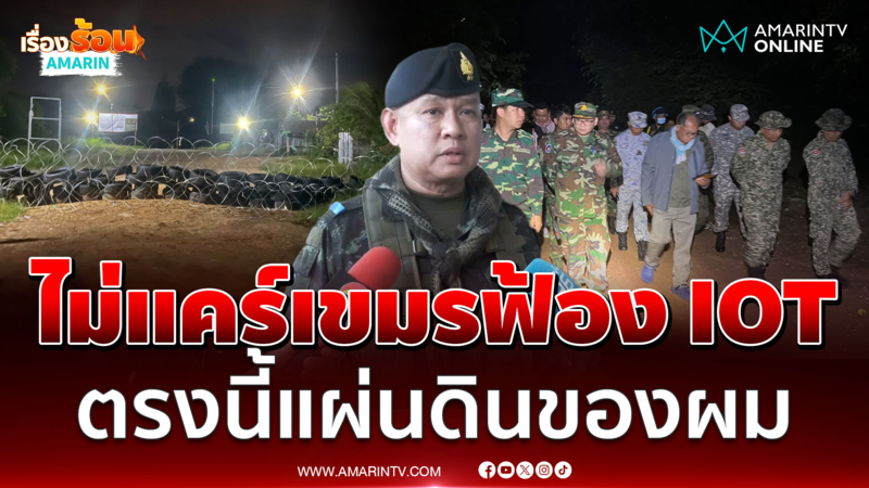 ผบ.กกล.บูรพา ลั่นไม่สนเขมรฟ้อง IOT หลอนเสียงผี