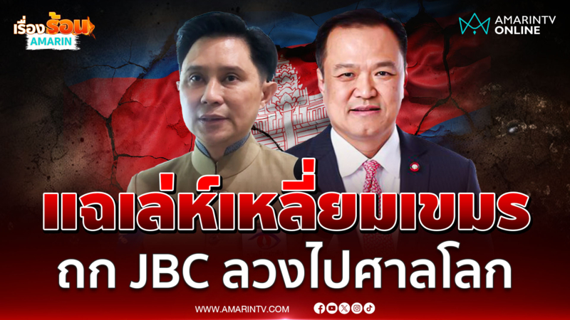 ปานเทพ แฉเล่ห์เหลี่ยมเขมรหวังถก JBC ลวงไทยไปศาลโลก