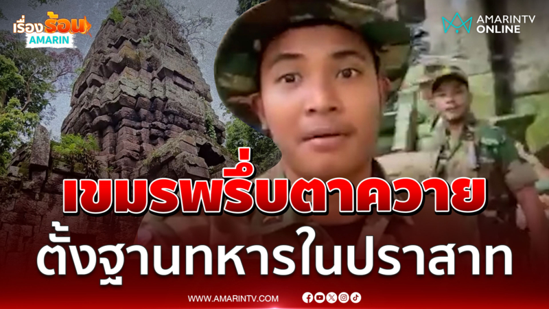 เขมรตั้งฐานในตาควาย อดีตทหารฝากความหวังทวงคืนของไทย