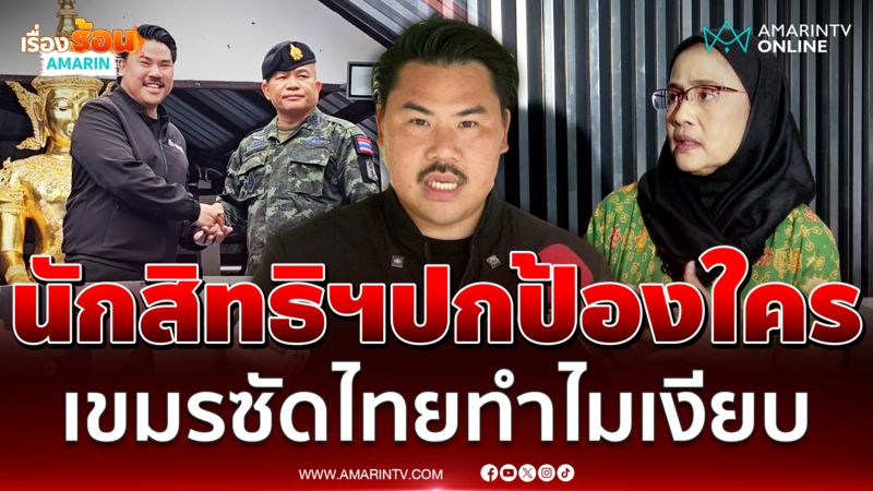 "กัน จอมพลัง" ลั่นเบื่อนักสิทธิมนุษยชน ถามปกป้องคนไทยหรือเขมร