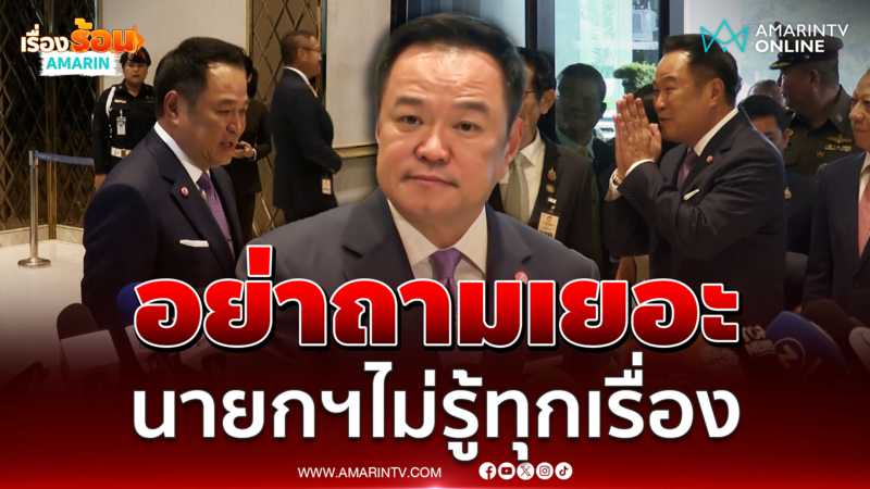 อนุทินขอสื่ออย่าถามรายละเอียดเยอะ ไม่ได้รู้ทุกเรื่อง