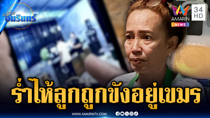 คุณแม่ราชบุรีวอนช่วยลูกสาว ถูกขังอยู่ในเขมร