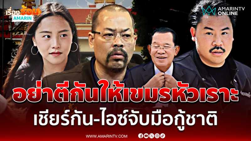 "ทนายไพศาล" เชียร์ "กัน-ไอซ์" จับมือกู้ชาติ อย่ามัวตีกันให้เขมรหัวเราะ