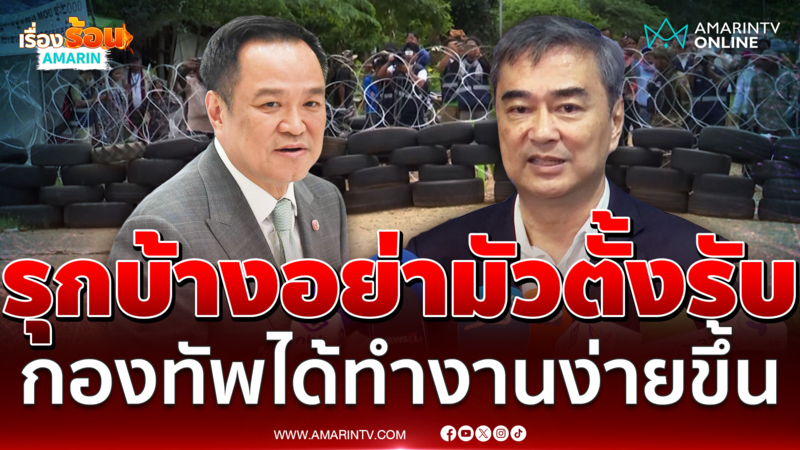 อภิสิทธิ์ ฝากถึง อนุทิน ปมชายแดนไทย-กัมพูชา รุกบ้างอย่ารับอย่างเดียว 