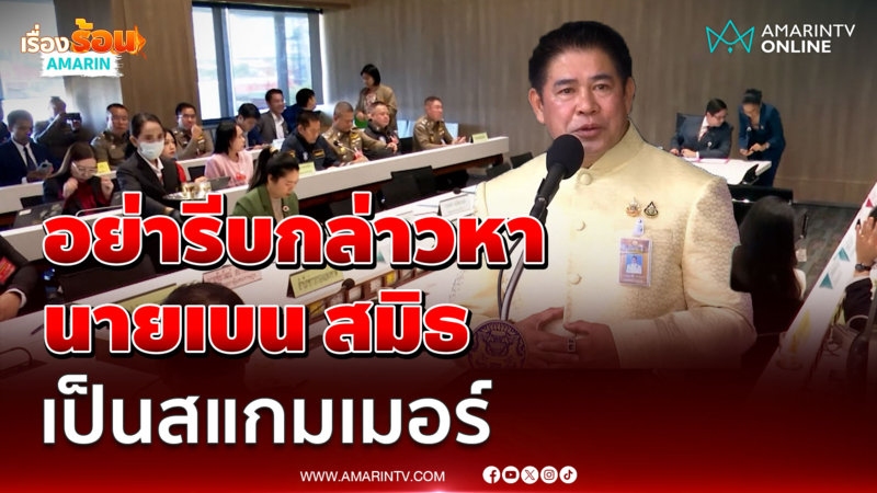"ธรรมนัส" ลั่น อย่ารีบกล่าวหา "นายเบน สมิธ" เป็นสแกมเมอร์