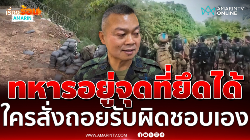 "บิ๊กกุ้ง" ลั่นทหารยังอยู่จุดที่ยึดได้ ใครสั่งให้ถอยรับผิดชอบเอง
