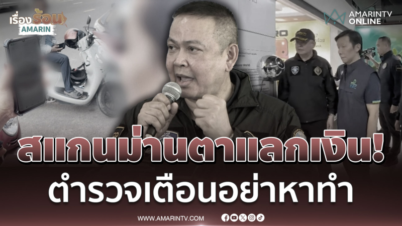ได้ไม่คุ้มเสีย! สแกนม่านตาแลกเงิน500-1,000ตร.บุกทลายรังเตือนอย่าหาทำ