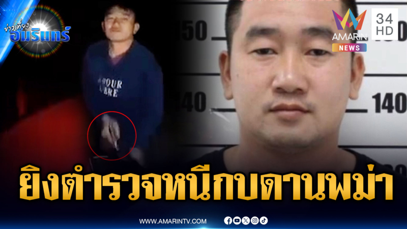 หนีแล้ว! เดนคุกเหิมยิงตำรวจลอบเข้าพม่า-จับได้แค่คนช่วยเหลือ