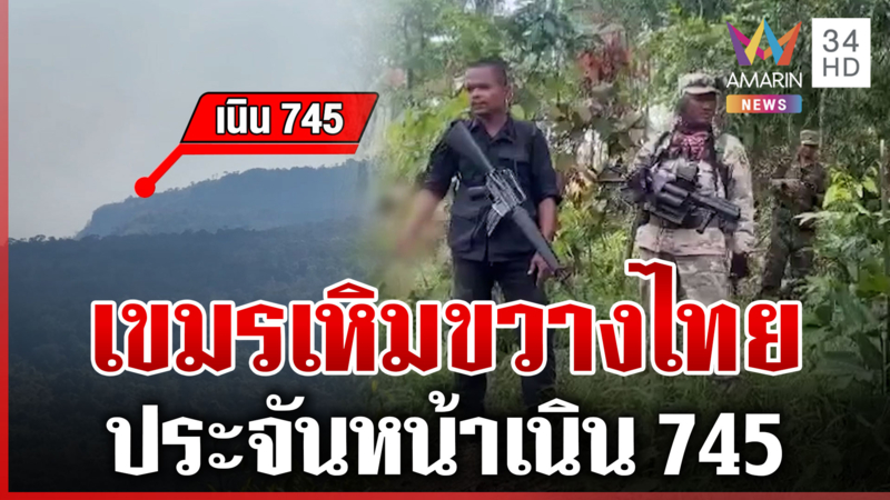 เดือดเนิน 745 เขมรเหิมขวางไทย ชายแดนตึงเครียดเริ่มยั่วยุ