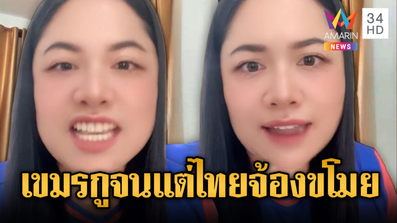 อินฟลูฯ สาวเขมร ยอมรับประเทศตัวเองจน เพ้อไทยขโมยดินแดน