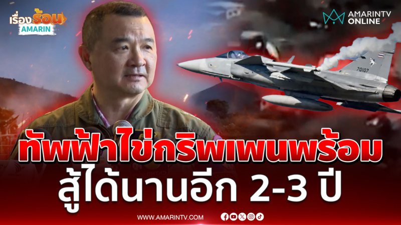 เตือนเขมรยั่วไม่หยุด พร้อมป้องอธิปไตย ยุทโธปกรณ์สู้ได้นาน 2-3 ปี