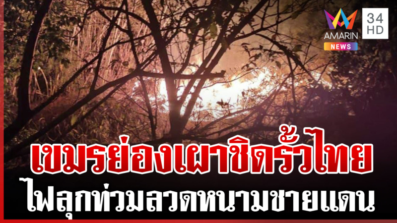 ด่วน! เขมรย่องเผา ไฟลุกท่วมแนวรั้วลวดหนามชายแดน