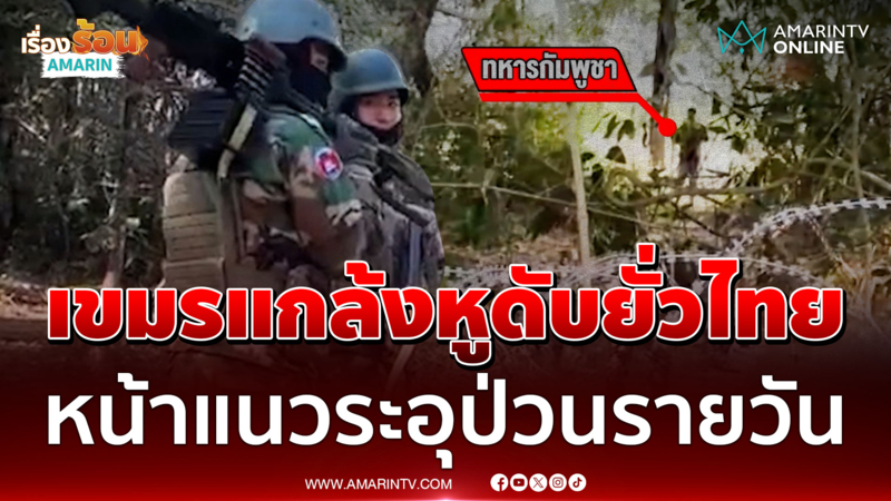 ฟังภาษาไทยรู้เรื่อง! เขมรแกล้งยั่วปั่นประสาทแนวหน้ารายวัน