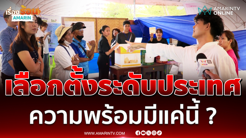 ท้วงเดือด! ปชช.ข้องใจเลือกตั้งระดับประเทศ ความพร้อมมีแค่นี้ ?