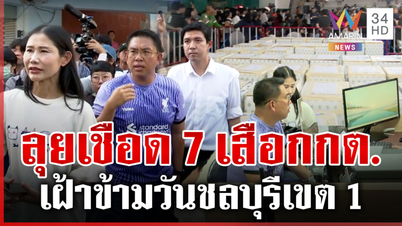 ลุยเชือด7เสือกกต.เลือกตั้งวุ่นชลบุรีเดือดข้ามวัน มวลชนปักหลักเฝ้าหีบ